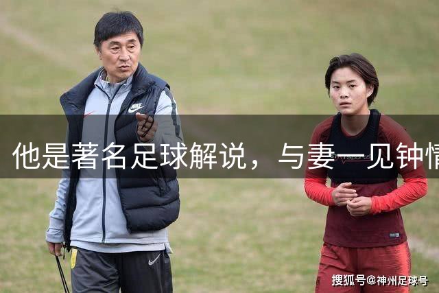 他是著名足球解说，与妻一见钟情却分居多年，今77岁仍解说世界杯