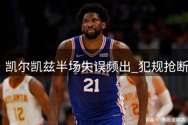 凯尔凯兹半场失误频出 犯规抢断数据全场最多