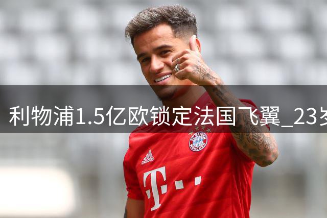 利物浦1.5亿欧锁定法国飞翼 23岁新星能否扛起红军锋线大旗