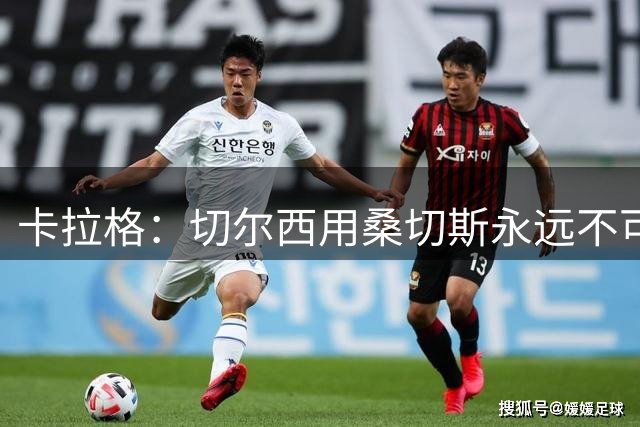 卡拉格：切尔西用桑切斯永远不可能夺英超，看看阿森纳利物浦曼城