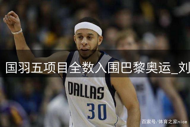国羽五项目全数入围巴黎奥运 刘雨辰组合压线锁定资格