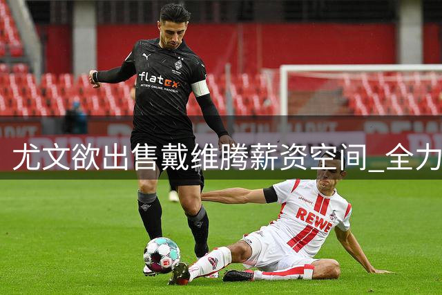 尤文欲出售戴维腾薪资空间 全力追逐凯西遇罗马竞争