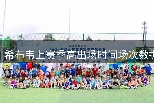 希布韦上赛季高出场时间场次数据亮眼 场均贡献20+15