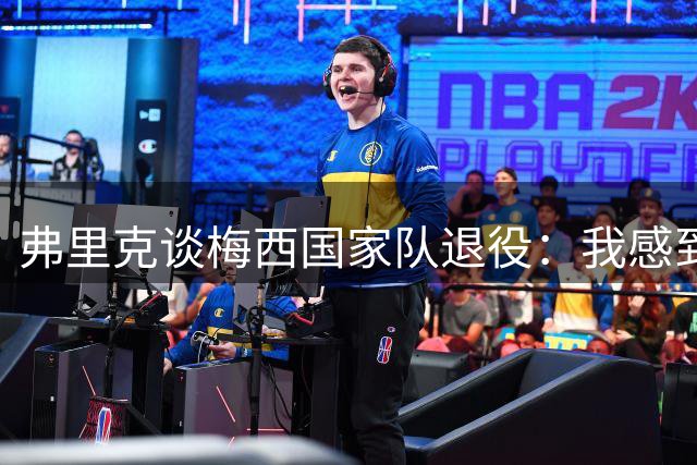 弗里克谈梅西国家队退役：我感到难过，但生活就是这样