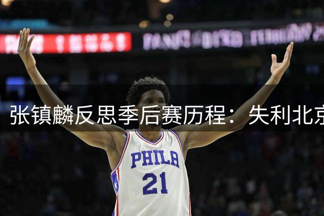 张镇麟反思季后赛历程：失利北京让我们更清醒