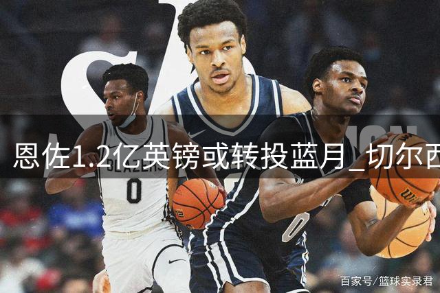 恩佐1.2亿英镑或转投蓝月 切尔西精打商业算盘