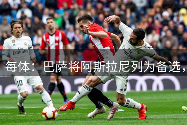 每体：巴萨将阿斯拉尼列为备选，费兰去留或决定是否出手