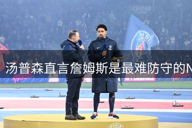汤普森直言詹姆斯是最难防守的NBA球员