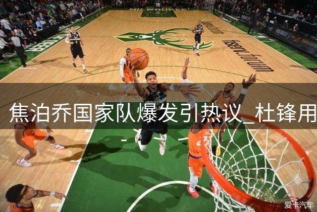 焦泊乔国家队爆发引热议 杜锋用人策略再遭质疑