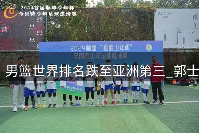 男篮世界排名跌至亚洲第三 郭士强保守用人遭乔帅旧部对比质疑