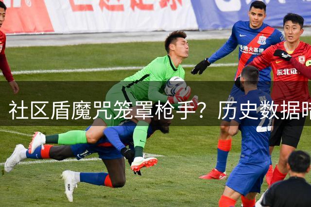 社区盾魔咒笼罩枪手？历史数据暗示卫冕前景堪忧
