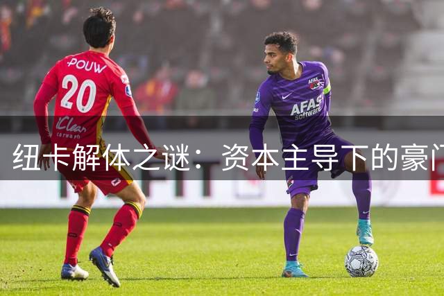 纽卡解体之谜：资本主导下的豪门崩塌