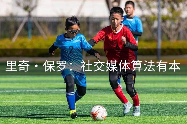 里奇·保罗：社交媒体算法有本“手册”，批评詹姆斯能赚足点击量