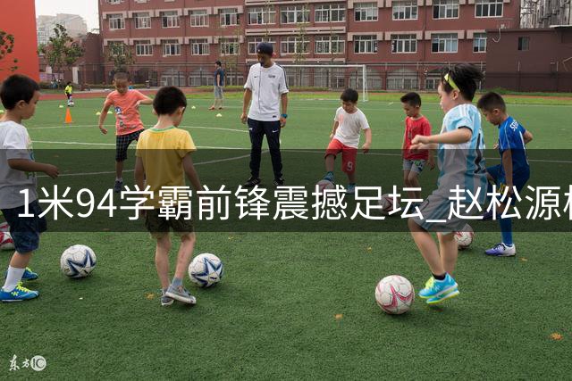 1米94学霸前锋震撼足坛 赵松源校园足球模式引热议
