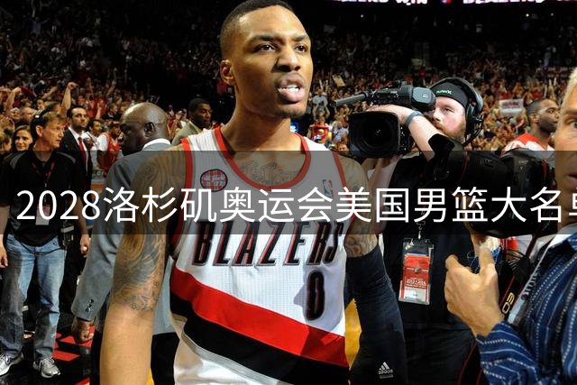 2028洛杉矶奥运会美国男篮大名单预测：布伦森领衔新一代梦之队