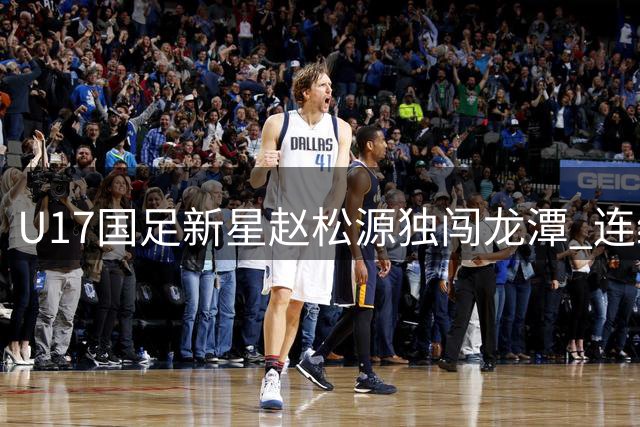 U17国足新星赵松源独闯龙潭 连续过三人破门阿森纳